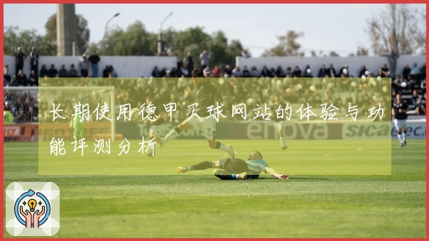 长期使用德甲买球网站的体验与功能评测分析