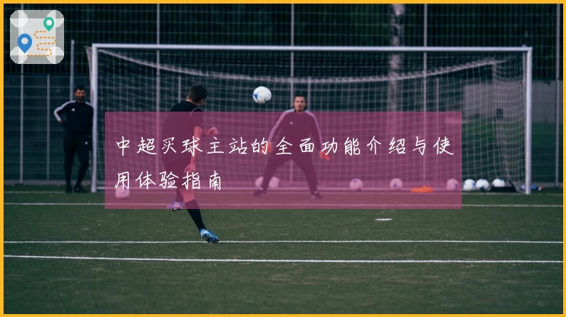 中超买球主站的全面功能介绍与使用体验指南