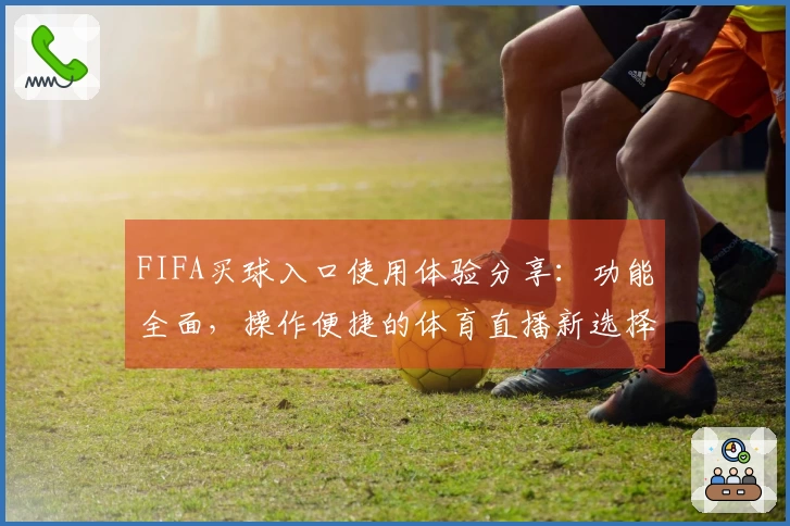 FIFA买球入口使用体验分享：功能全面，操作便捷的体育直播新选择