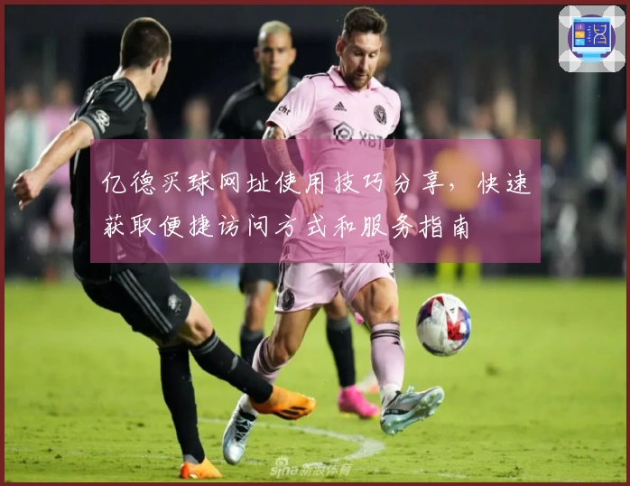 亿德买球网址使用技巧分享，快速获取便捷访问方式和服务指南