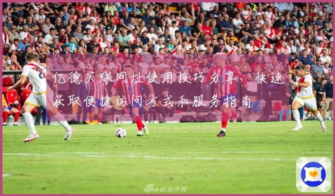 亿德买球网址使用技巧分享，快速获取便捷访问方式和服务指南